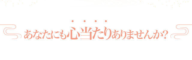 あなたにも心当たりありませんか?